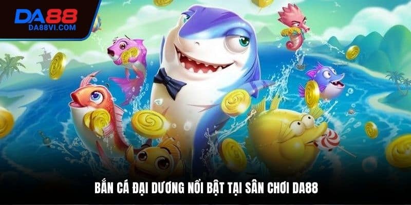Giới thiệu cơ bản về game Bắn cá đại dương DA88